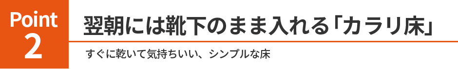 2.翌朝には靴下のまま入れる「カラリ床」